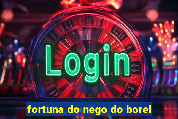 fortuna do nego do borel